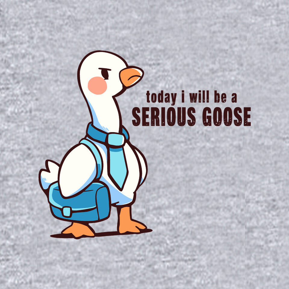 Today I Will Be A Serious Goose
